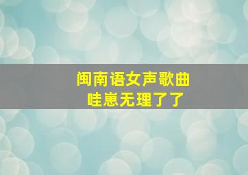 闽南语女声歌曲 哇崽无理了了